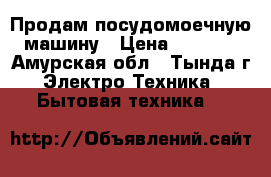 Продам посудомоечную машину › Цена ­ 5 000 - Амурская обл., Тында г. Электро-Техника » Бытовая техника   